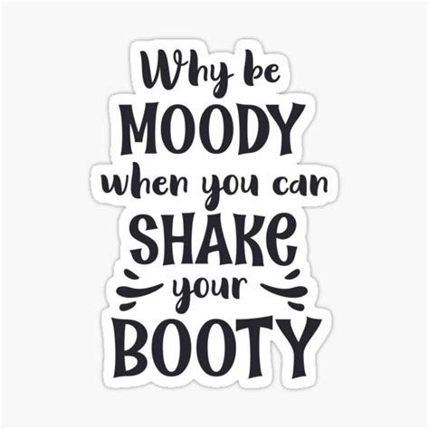 Why Be Moody When You Can Shake Your Booty Stickers Redbubble