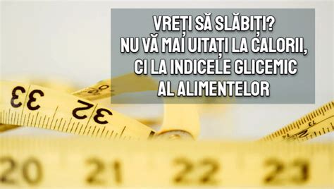 Vreti Sa Slabiti Nu Vă Mai Uitați La Calorii Ci La Indicele Glicemic