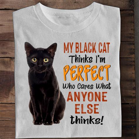 My Black Cat Think Im Perfect Who Cares What Anyone Else Thinks Shirt