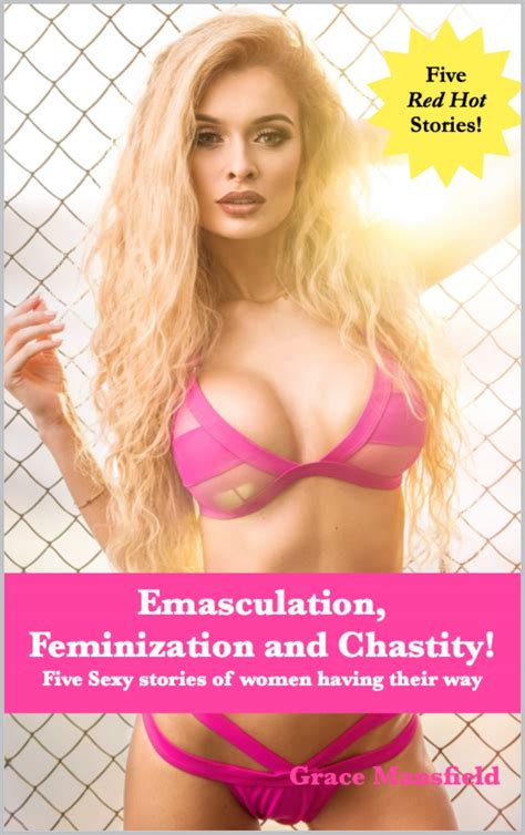 Emasculation Feminization And Chastity Five Sexy Stories Of Women Having Their Way By Grace