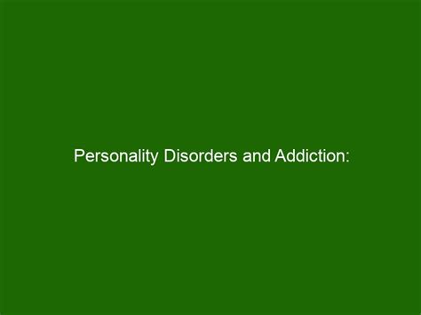 Personality Disorders And Addiction Understanding The Connection Health And Beauty