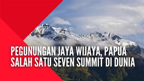 Seven Summit Di Dunia Salah Satunya Pegunungan Jaya Wijaya Papua Youtube