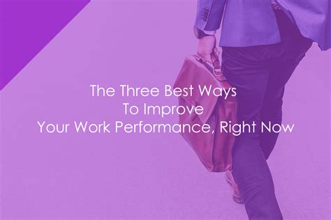 The Three Best Ways To Improve Your Work Performance Right Now
