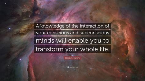 Joseph Murphy Quote A Knowledge Of The Interaction Of Your Conscious And Subconscious Minds