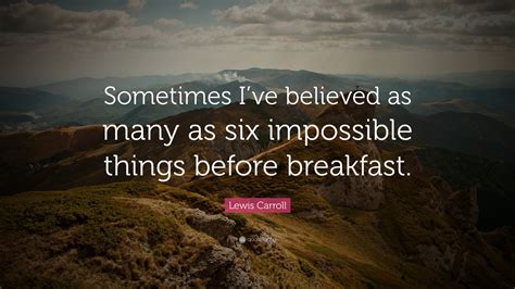 Lewis Carroll Quote “sometimes I’ve Believed As Many As Six Impossible Things Before Breakfast ”