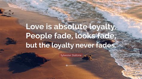Sylvester Stallone Quote Love Is Absolute Loyalty People Fade Looks