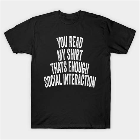 You Read My Shirt That S Enough Social Interaction You Read My Thats Enough Social Interac T