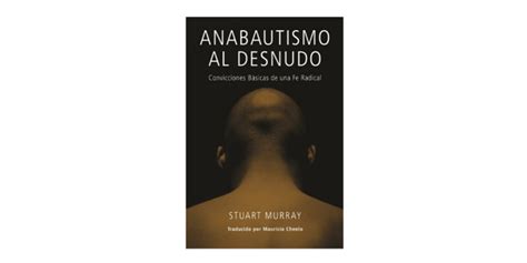 Anabautismo Al Desnudo Convicciones B Sicas De Una Fe Radical Stuart Murray Campus Iba