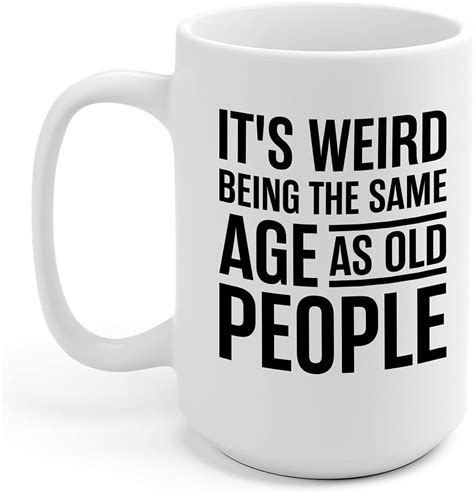 Funny Its Weird Being The Same Age As Old People Humor
