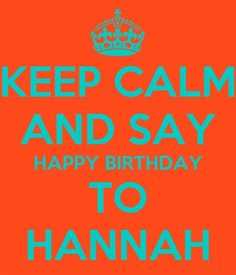Keep Calm And Say Happy Birthday To Hannah Keep Calm And Carry On