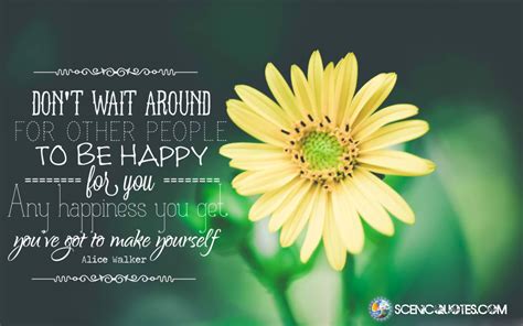Happiness is not something ready made. Don't Wait Around For Other People To Be Happy | Scenic Quotes