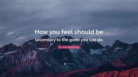 Dr Laura Schlessinger Quote How You Feel Should Be Secondary To The