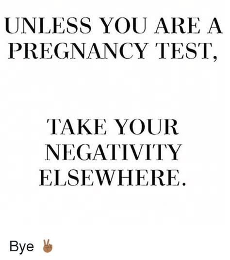 Unless You Are A Pregnancy Test Take Your Negativity Elsewhere Bye 🏾️
