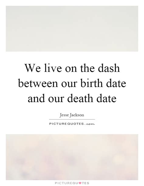 If a dash is not part of the quoted material, put it outside the quotation marks. We live on the dash between our birth date and our death ...