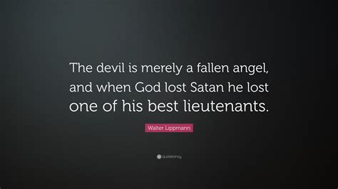Walter Lippmann Quote The Devil Is Merely A Fallen Angel And When