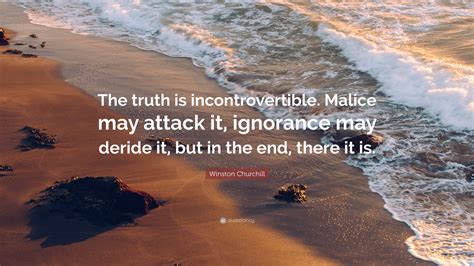 475 famous quotes about malice: Winston Churchill Quote: "The truth is incontrovertible. Malice may attack it, ignorance may ...