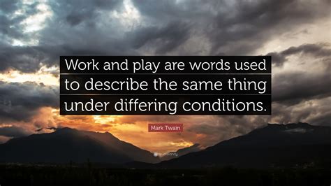 Mark Twain Quote “work And Play Are Words Used To Describe The Same