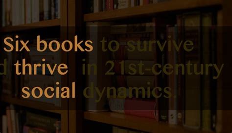 six books to survive and thrive in 21st century social dynamics