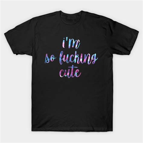 Im So Fucking Cute Cute T Shirt Teepublic