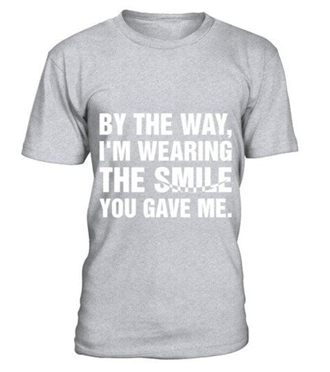 By The Way Im Wearing The Smile You Gave Me Tshirt Shirts