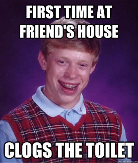 First Time At Friends House Clogs The Toilet Bad Luck Brian Quickmeme