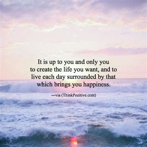 It Is Up To You And Only You To Create The Life You Want And To Live