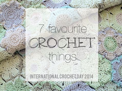 7 Favourite Crochet Things International Crochet Day 2014 Homelea