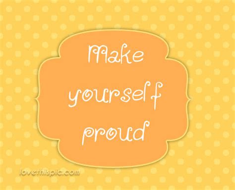 Make Yourself Proud Pictures Photos And Images For Facebook Tumblr