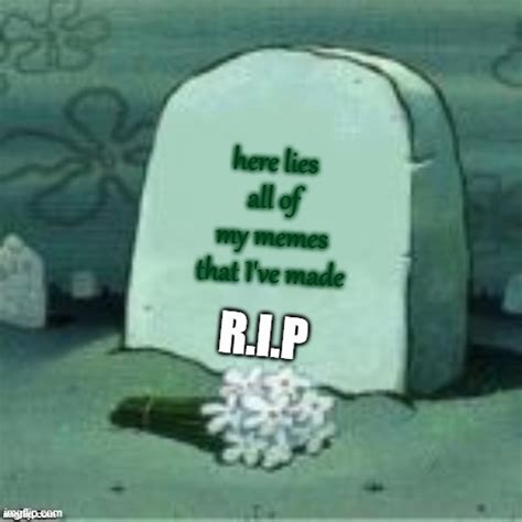 Here Lies All Of My Memes Imgflip