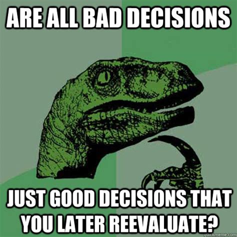 Are All Bad Decisions Just Good Decisions That You Later Reevaluate
