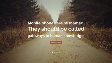 Ray Kurzweil Quote “mobile Phones Are Misnamed They Should Be Called Gateways To Human