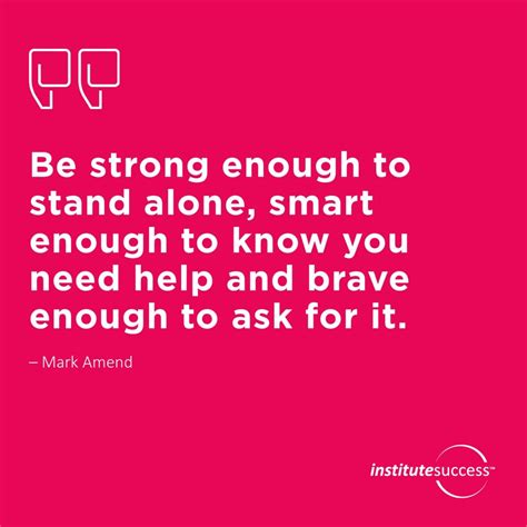 Be Strong Enough To Stand Alone Smart Enough To Know You Need Help And