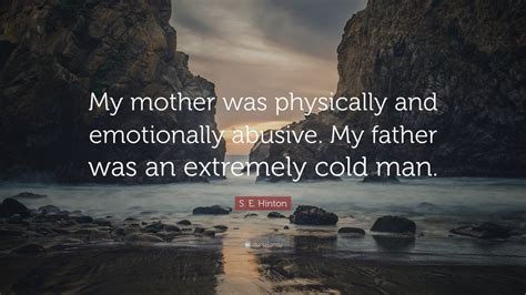 Maybe you would like to learn more about one of these? S. E. Hinton Quote: "My mother was physically and ...