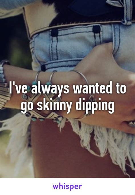 Ive Always Wanted To Go Skinny Dipping