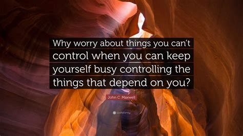 John C Maxwell Quote Why Worry About Things You Cant