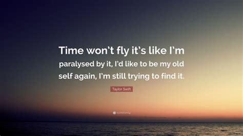 Taylor Swift Quote “time Wont Fly Its Like Im Paralysed By It Id