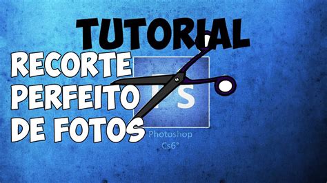 TUTORIAL PHOTOSHOP CS6 Aprenda Cortar Fotos Pra Montagem YouTube