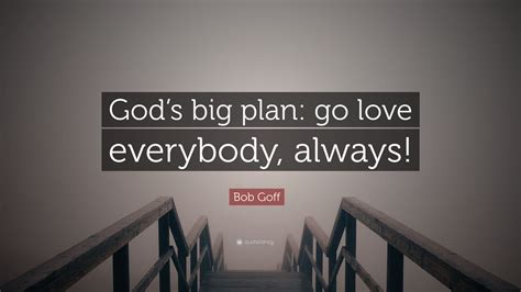 Bob Goff Quote “gods Big Plan Go Love Everybody Always”