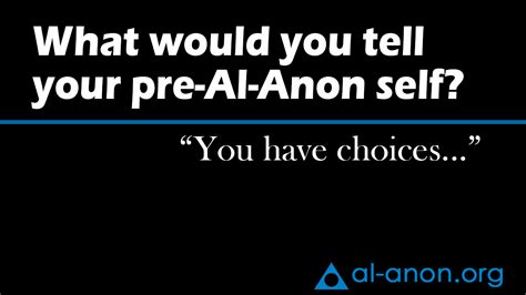 Al‑anon recommends that you try at least six different meetings before you decide if al‑anon will be helpful to you. What would you tell your pre-Al-Anon self? "You have ...