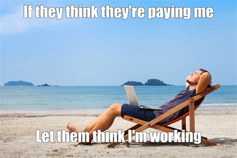 Create Meme If They Think Theyre Paying Me Let Them Think Im Working Beach Beach Summer