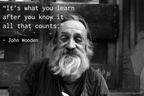 “its What You Learn After You Know It All That Counts” John