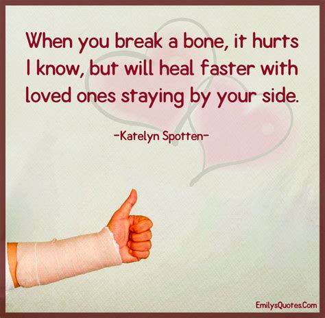When You Break A Bone It Hurts I Know But Will Heal Faster With Loved