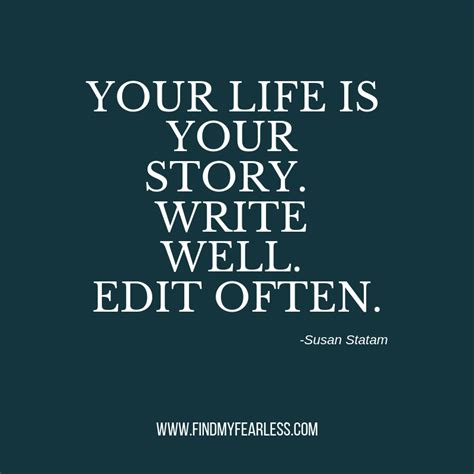 Get inspired with these great life quotes. "Your life is your story. Write well. Edit often. -Susan ...