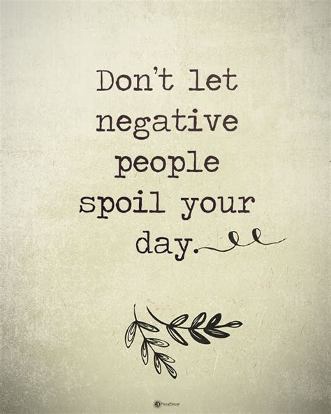 Dont Let Negative People Spoil Your Day Positive Motivational Quotes Negative Quotes Negativity