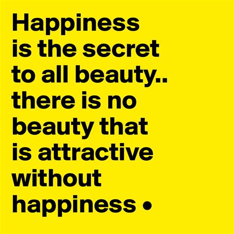 Happiness Is The Secret To All Beauty There Is No Beauty That Is