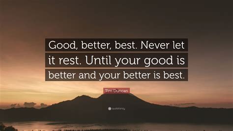 Here the best good vibes quotes that will feed you with positive thoughts that will also inspire you. Tim Duncan Quote: "Good, better, best. Never let it rest. Until your good is better and your ...