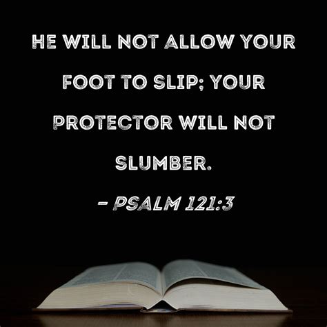 Psalm 121:3 He will not allow your foot to slip; your Protector will