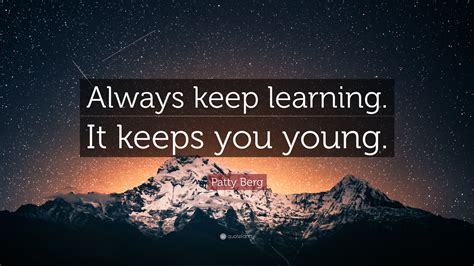 Patty Berg Quote Always Keep Learning It Keeps You Young