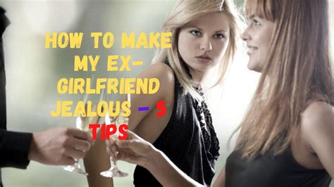 how to make my ex girlfriend jealous 5 tips youtube