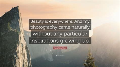 But a woman who fears the lord, she shall be praised. quotes about beauty. Keira Knightley Quote: "Beauty is everywhere. And my photography came naturally without any ...